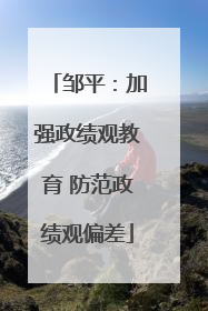 邹平：加强政绩观教育 防范政绩观偏差