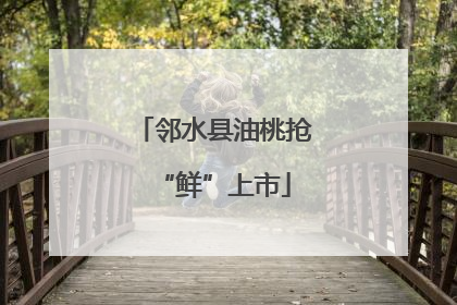 邻水县油桃抢“鲜”上市