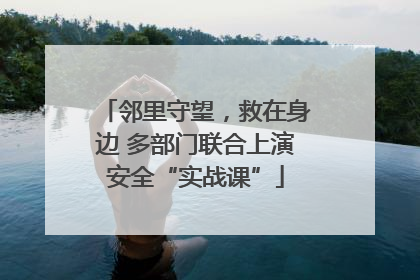 邻里守望，救在身边 多部门联合上演安全“实战课”