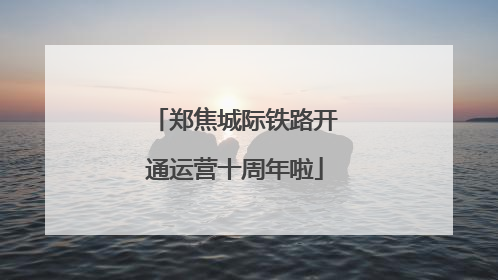 郑焦城际铁路开通运营十周年啦