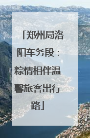 郑州局洛阳车务段：粽情相伴温馨旅客出行路