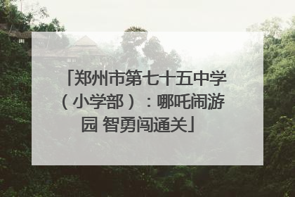 郑州市第七十五中学（小学部）：哪吒闹游园 智勇闯通关