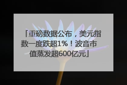 重磅数据公布，美元指数一度跌超1%！波音市值蒸发超600亿元