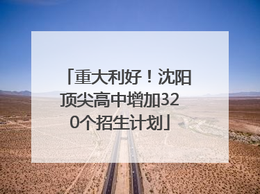 重大利好！沈阳顶尖高中增加320个招生计划