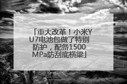 重大改革！小米YU7电池包做了特别防护，配备1500MPa防刮底横梁