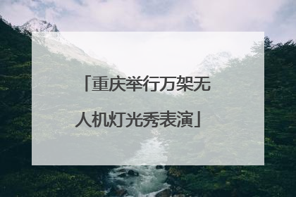 重庆举行万架无人机灯光秀表演