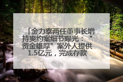 金力泰两任董事长增持爽约案细节曝光：“资金雄厚”案外人提供1.5亿元，完成存款证明后当日转回