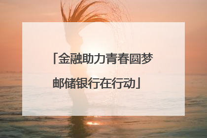 金融助力青春圆梦邮储银行在行动