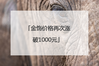 金饰价格再次涨破1000元