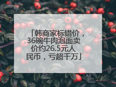 韩商家标错价，36碗牛肉泡面卖价约26.5元人民币，亏超千万