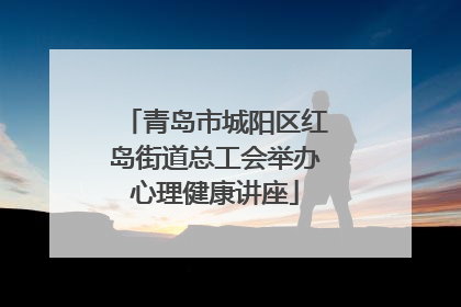 青岛市城阳区红岛街道总工会举办心理健康讲座