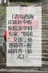 青岛西海岸新区中医医院多学科专家“组团”义诊，免费筛查+权威科普一站式