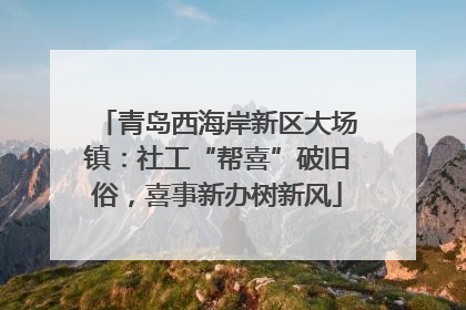 青岛西海岸新区大场镇：社工“帮喜”破旧俗，喜事新办树新风