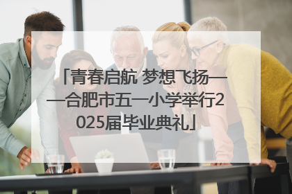 青春启航 梦想飞扬——合肥市五一小学举行2025届毕业典礼
