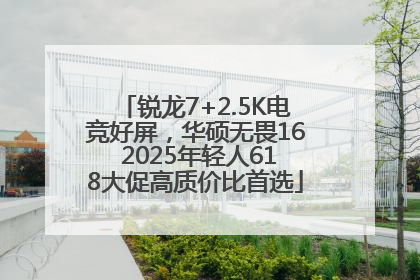 锐龙7+2.5K电竞好屏，华硕无畏16 2025年轻人618大促高质价比首选