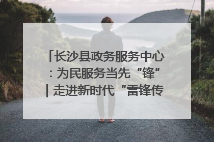 长沙县政务服务中心：为民服务当先“锋”｜走进新时代“雷锋传人 长沙榜样”
