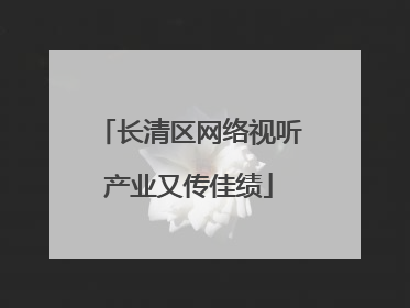 长清区网络视听产业又传佳绩