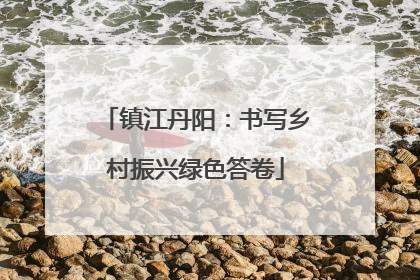 镇江丹阳：书写乡村振兴绿色答卷