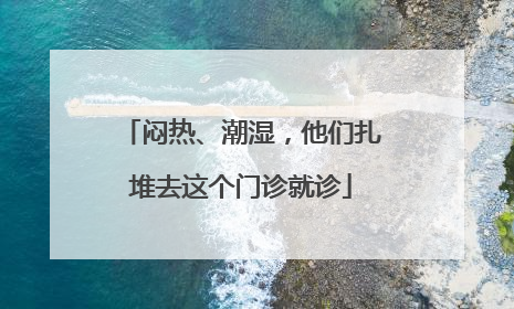 闷热、潮湿，他们扎堆去这个门诊就诊