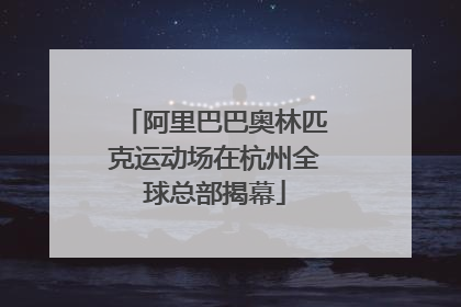 阿里巴巴奥林匹克运动场在杭州全球总部揭幕
