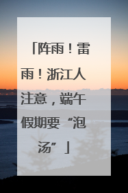 阵雨！雷雨！浙江人注意，端午假期要“泡汤”