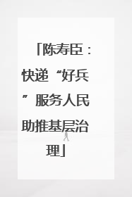 陈寿臣：快递“好兵”服务人民助推基层治理