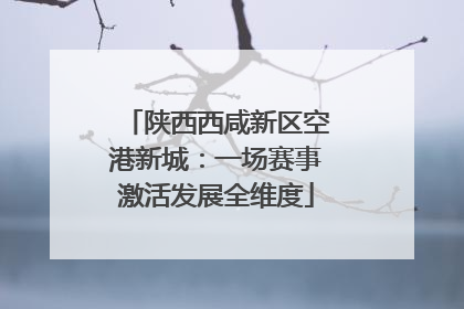 陕西西咸新区空港新城：一场赛事激活发展全维度