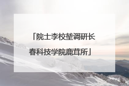院士李校堃调研长春科技学院鹿茸所