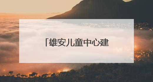 雄安儿童中心建设者蒋方园：我在新区找到一个 完美的人生新起点