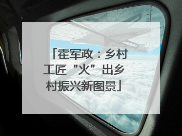 霍军政：乡村工匠“火”出乡村振兴新图景