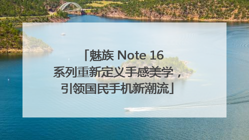 魅族 Note 16系列重新定义手感美学，引领国民手机新潮流