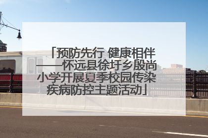 预防先行 健康相伴——怀远县徐圩乡殷尚小学开展夏季校园传染疾病防控主题活动