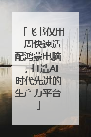飞书仅用一周快速适配鸿蒙电脑，打造AI时代先进的生产力平台
