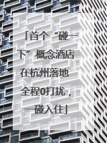 首个“碰一下”概念酒店在杭州落地 全程0打扰，一碰入住