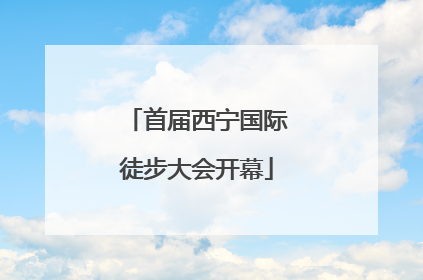 首届西宁国际徒步大会开幕