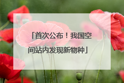 首次公布！我国空间站内发现新物种