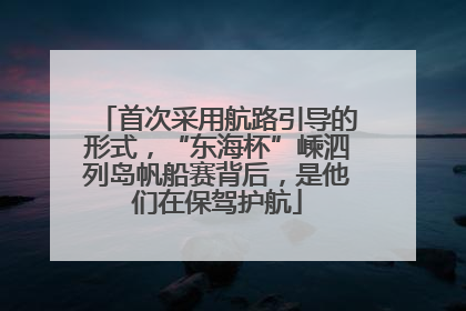首次采用航路引导的形式，“东海杯”嵊泗列岛帆船赛背后，是他们在保驾护航