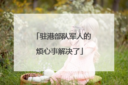 驻港部队军人的烦心事解决了