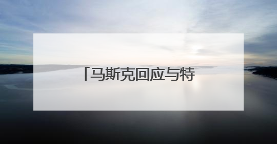 马斯克回应与特朗普吵架，转发多条特朗普帖文