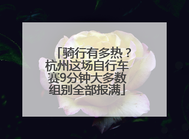 骑行有多热？杭州这场自行车赛9分钟大多数组别全部报满
