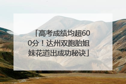 高考成绩均超600分！达州双胞胎姐妹花道出成功秘诀