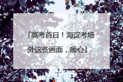 高考首日！海淀考场外这些画面，暖心