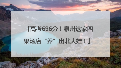 高考696分！泉州这家四果汤店“养”出北大娃！