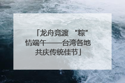龙舟竞渡 “粽”情端午——台湾各地共庆传统佳节