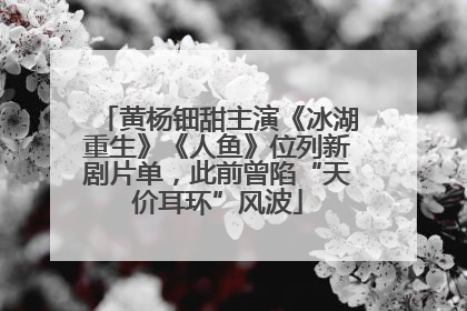 黄杨钿甜主演《冰湖重生》《人鱼》位列新剧片单，此前曾陷“天价耳环”风波