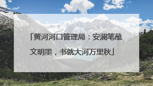 黄河河口管理局：安澜笔蘸文明墨，书就大河万里秋
