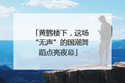 黄鹤楼下，这场“无声”的国潮舞蹈点亮夜幕
