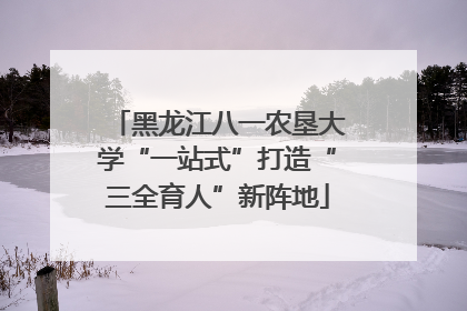 黑龙江八一农垦大学“一站式”打造“三全育人”新阵地