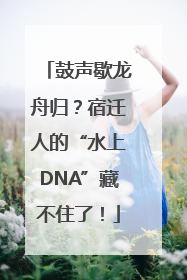鼓声歇龙舟归？宿迁人的“水上DNA”藏不住了！