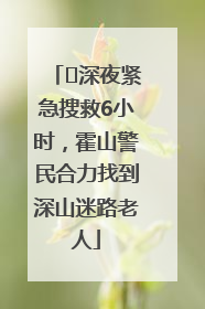 ﻿深夜紧急搜救6小时，霍山警民合力找到深山迷路老人